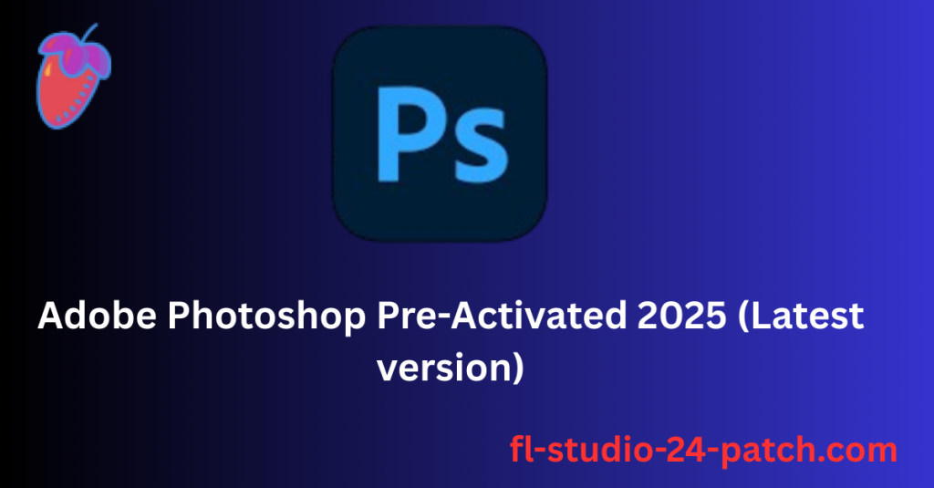 Adobe Photoshop v26.5 Pre-Activated 2025 (Latest version)